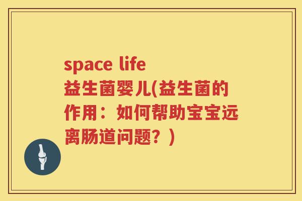 space life益生菌婴儿(益生菌的作用：如何帮助宝宝远离肠道问题？)