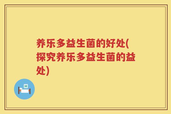 养乐多益生菌的好处(探究养乐多益生菌的益处)