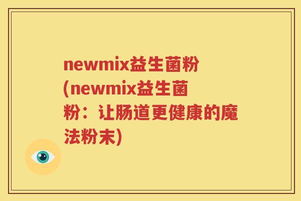newmix益生菌粉(newmix益生菌粉：让肠道更健康的魔法粉末)