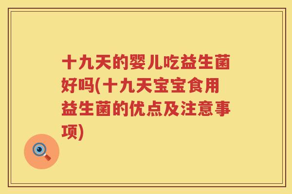 十九天的婴儿吃益生菌好吗(十九天宝宝食用益生菌的优点及注意事项)