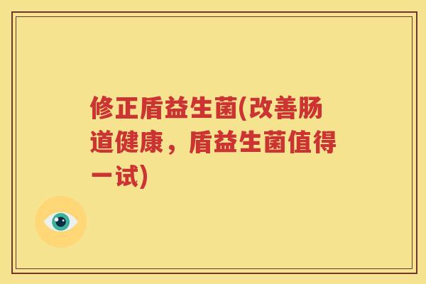 修正盾益生菌(改善肠道健康，盾益生菌值得一试)