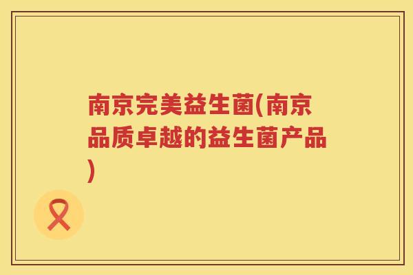 南京完美益生菌(南京品质卓越的益生菌产品)