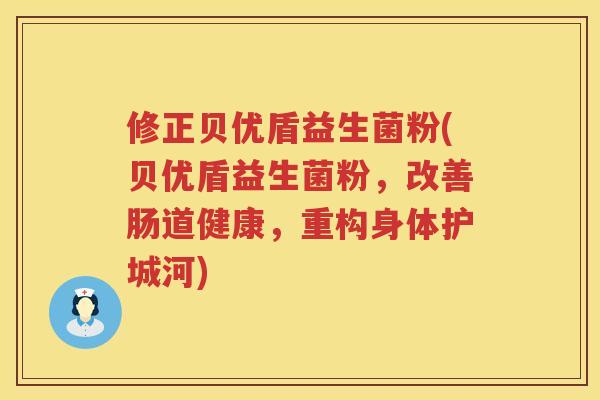 修正贝优盾益生菌粉(贝优盾益生菌粉，改善肠道健康，重构身体护城河)