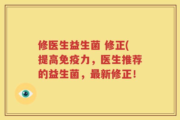 修医生益生菌 修正(提高免疫力，医生推荐的益生菌，最新修正！