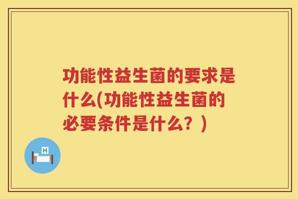 功能性益生菌的要求是什么(功能性益生菌的必要条件是什么？)