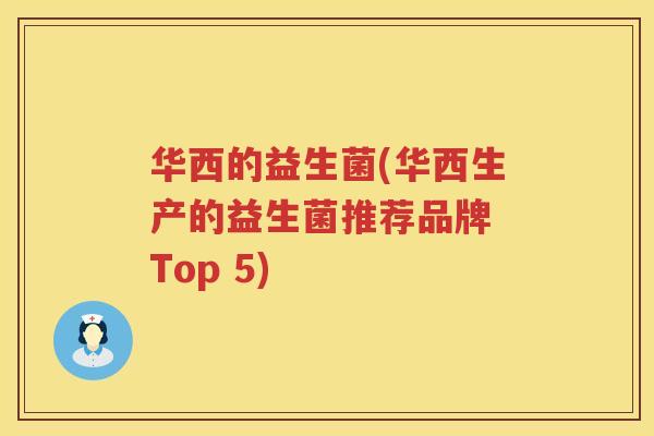 华西的益生菌(华西生产的益生菌推荐品牌 Top 5)