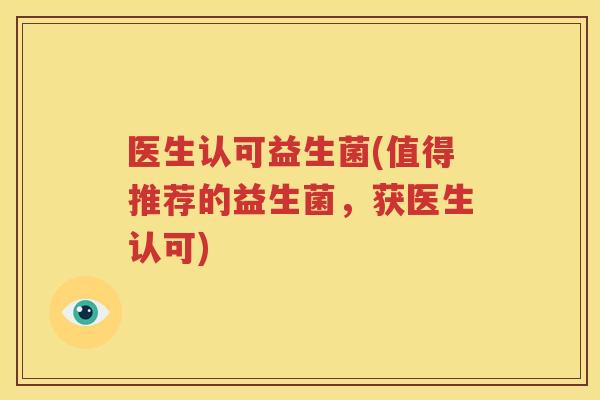 医生认可益生菌(值得推荐的益生菌，获医生认可)
