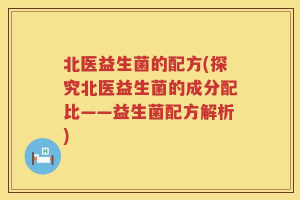 北医益生菌的配方(探究北医益生菌的成分配比——益生菌配方解析)