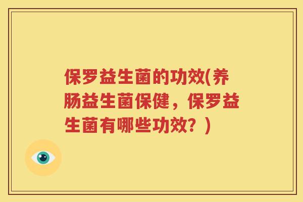保罗益生菌的功效(养肠益生菌保健，保罗益生菌有哪些功效？)