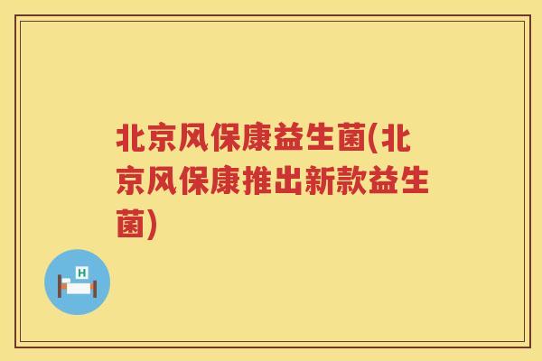 北京风保康益生菌(北京风保康推出新款益生菌)