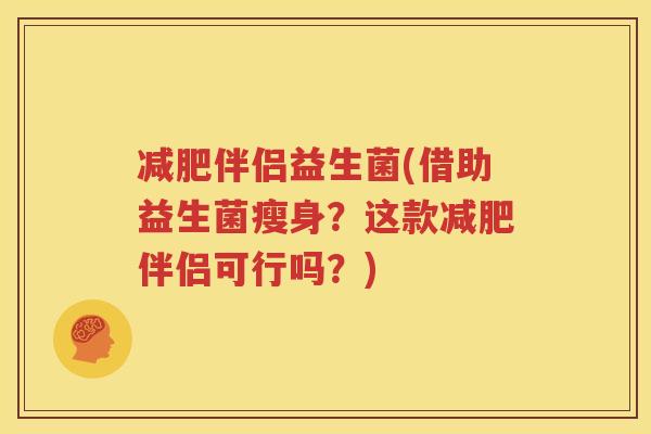 减肥伴侣益生菌(借助益生菌瘦身？这款减肥伴侣可行吗？)