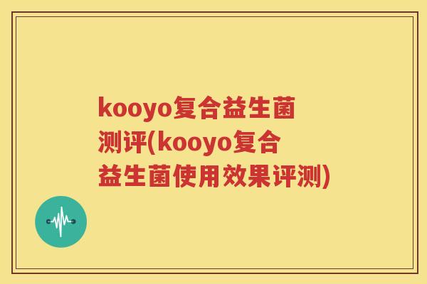 kooyo复合益生菌测评(kooyo复合益生菌使用效果评测)