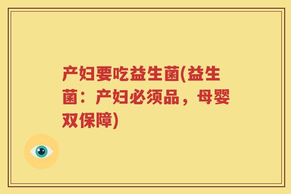 产妇要吃益生菌(益生菌：产妇必须品，母婴双保障)