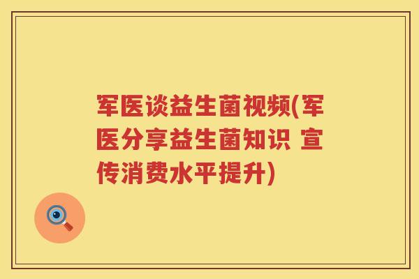军医谈益生菌视频(军医分享益生菌知识 宣传消费水平提升)