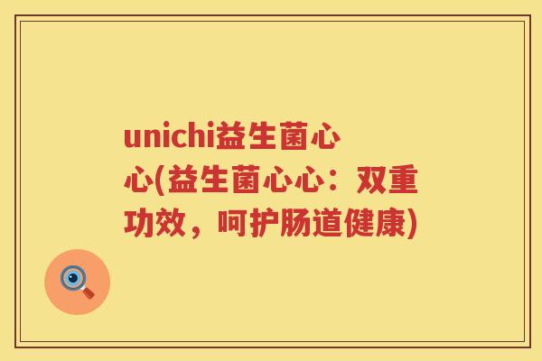 unichi益生菌心心(益生菌心心：双重功效，呵护肠道健康)