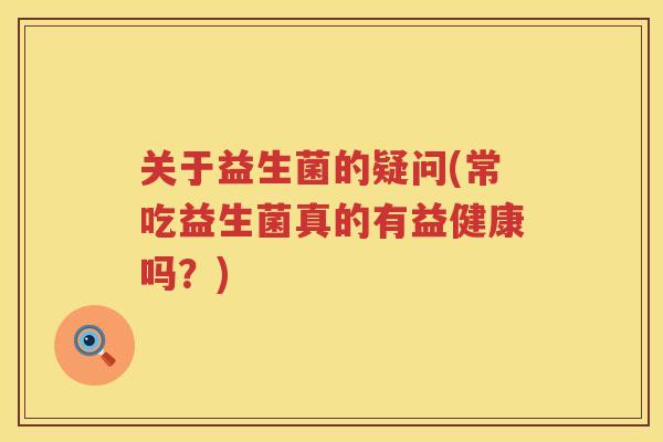 关于益生菌的疑问(常吃益生菌真的有益健康吗？)