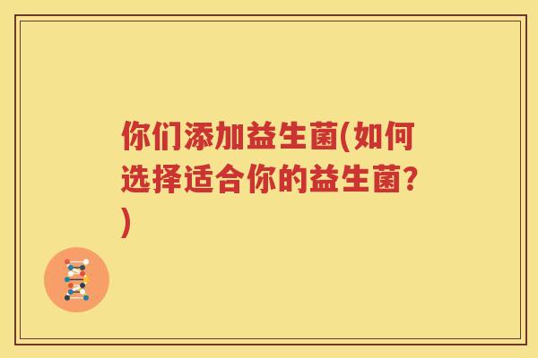 你们添加益生菌(如何选择适合你的益生菌？)