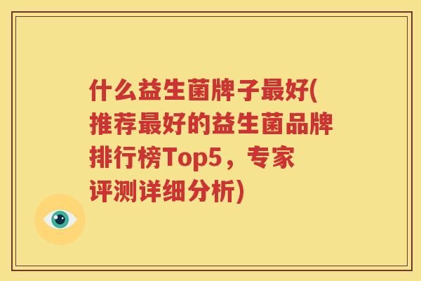 什么益生菌牌子最好(推荐最好的益生菌品牌排行榜Top5，专家评测详细分析)