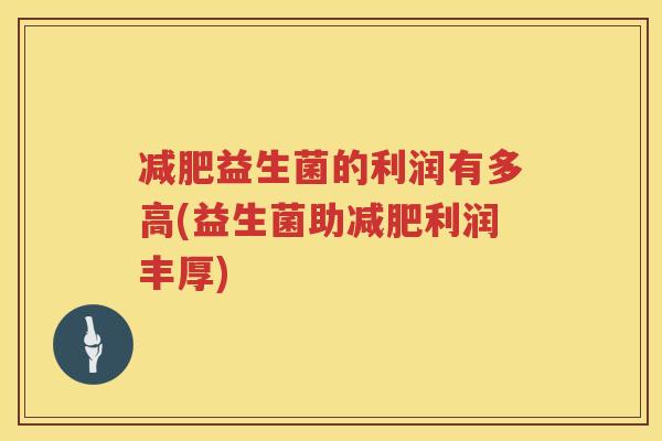 减肥益生菌的利润有多高(益生菌助减肥利润丰厚)