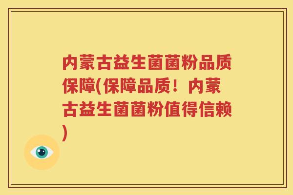 内蒙古益生菌菌粉品质保障(保障品质！内蒙古益生菌菌粉值得信赖)