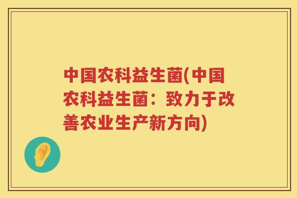 中国农科益生菌(中国农科益生菌：致力于改善农业生产新方向)