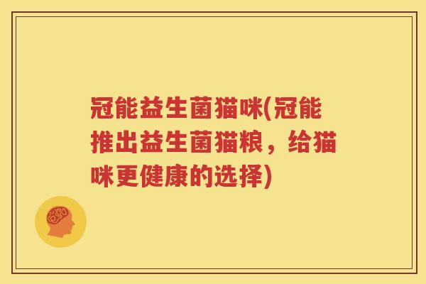 冠能益生菌猫咪(冠能推出益生菌猫粮，给猫咪更健康的选择)