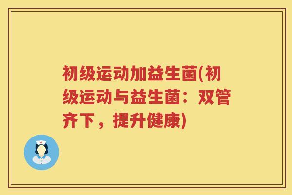 初级运动加益生菌(初级运动与益生菌：双管齐下，提升健康)