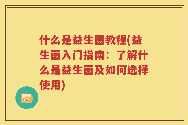 什么是益生菌教程(益生菌入门指南：了解什么是益生菌及如何选择使用)