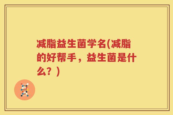 减脂益生菌学名(减脂的好帮手，益生菌是什么？)
