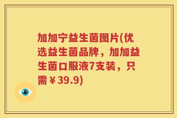 加加宁益生菌图片(优选益生菌品牌，加加益生菌口服液7支装，只需￥39.9)
