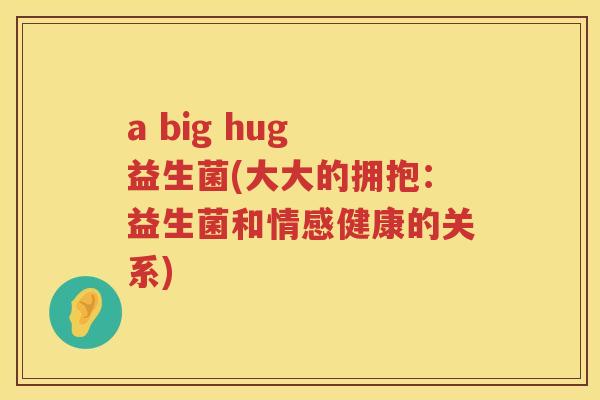 a big hug 益生菌(大大的拥抱：益生菌和情感健康的关系)