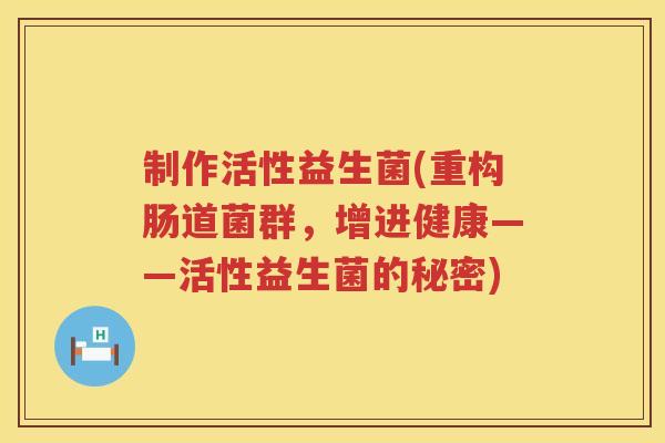 制作活性益生菌(重构肠道菌群，增进健康——活性益生菌的秘密)