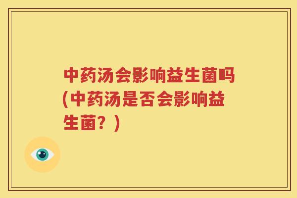 中药汤会影响益生菌吗(中药汤是否会影响益生菌？)