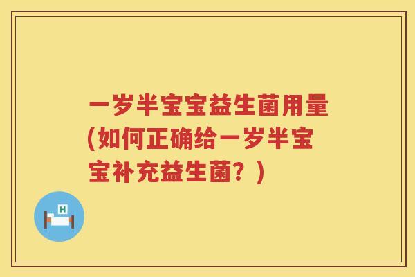一岁半宝宝益生菌用量(如何正确给一岁半宝宝补充益生菌？)