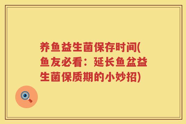养鱼益生菌保存时间(鱼友必看：延长鱼盆益生菌保质期的小妙招)