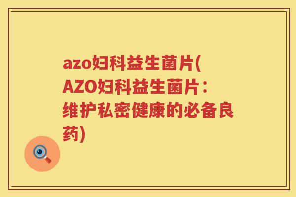 azo妇科益生菌片(AZO妇科益生菌片：维护私密健康的必备良药)