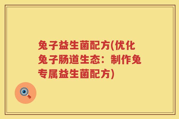 兔子益生菌配方(优化兔子肠道生态：制作兔专属益生菌配方)
