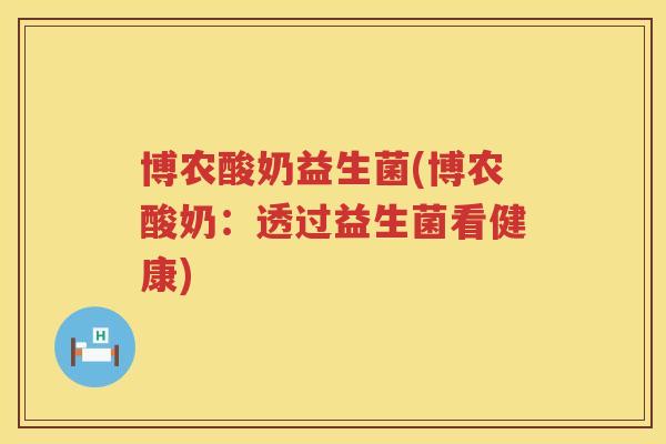 博农酸奶益生菌(博农酸奶：透过益生菌看健康)