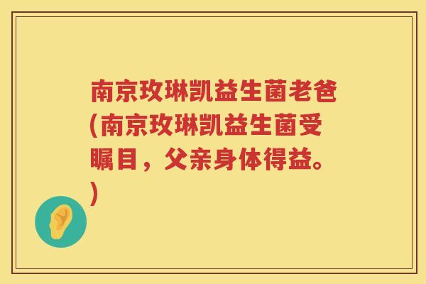 南京玫琳凯益生菌老爸(南京玫琳凯益生菌受瞩目，父亲身体得益。)