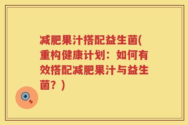 减肥果汁搭配益生菌(重构健康计划：如何有效搭配减肥果汁与益生菌？)