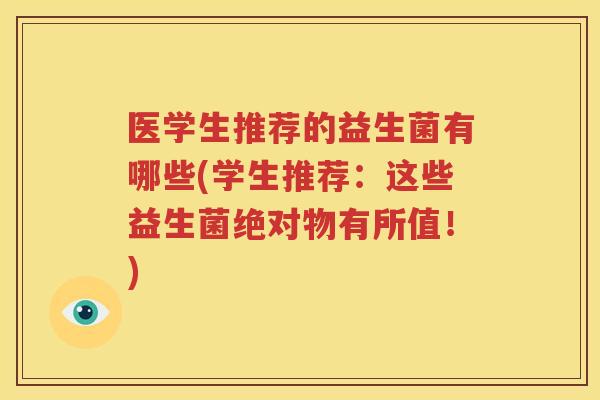 医学生推荐的益生菌有哪些(学生推荐：这些益生菌绝对物有所值！)