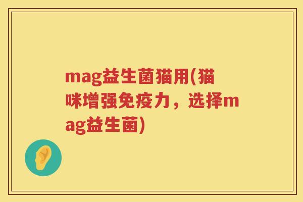 mag益生菌猫用(猫咪增强免疫力，选择mag益生菌)