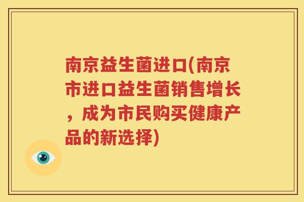 南京益生菌进口(南京市进口益生菌销售增长，成为市民购买健康产品的新选择)