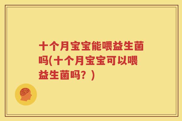 十个月宝宝能喂益生菌吗(十个月宝宝可以喂益生菌吗？)