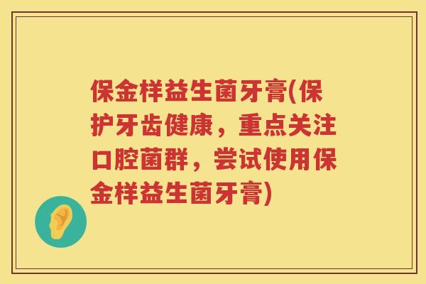 保金样益生菌牙膏(保护牙齿健康，重点关注口腔菌群，尝试使用保金样益生菌牙膏)