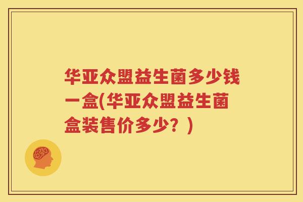 华亚众盟益生菌多少钱一盒(华亚众盟益生菌盒装售价多少？)