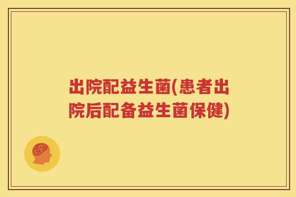 出院配益生菌(患者出院后配备益生菌保健)