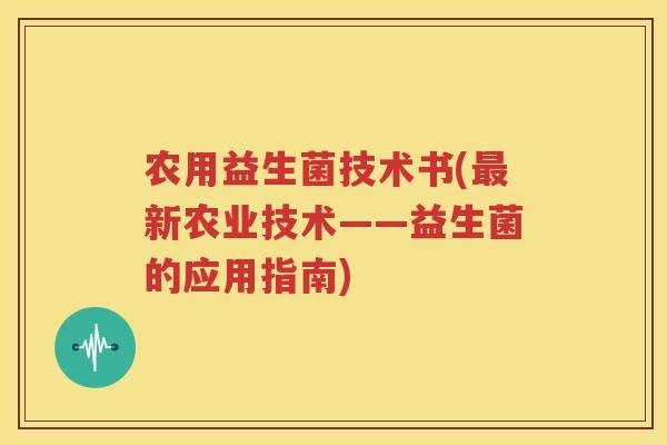 农用益生菌技术书(最新农业技术——益生菌的应用指南)