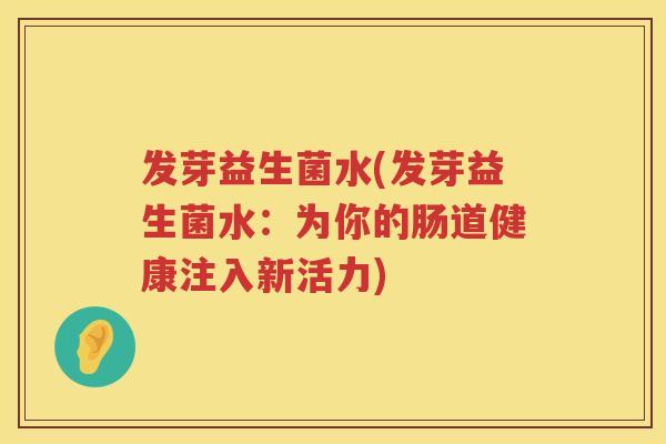 发芽益生菌水(发芽益生菌水：为你的肠道健康注入新活力)