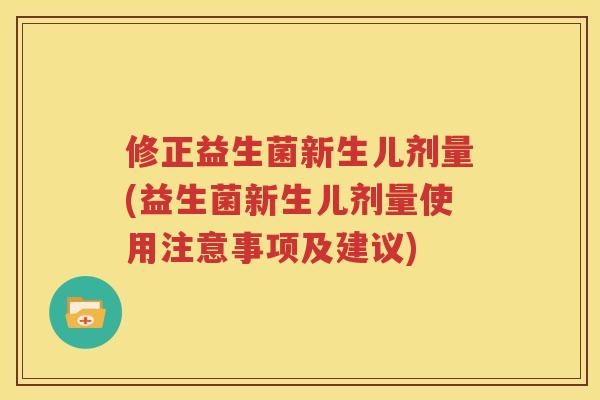 修正益生菌新生儿剂量(益生菌新生儿剂量使用注意事项及建议)